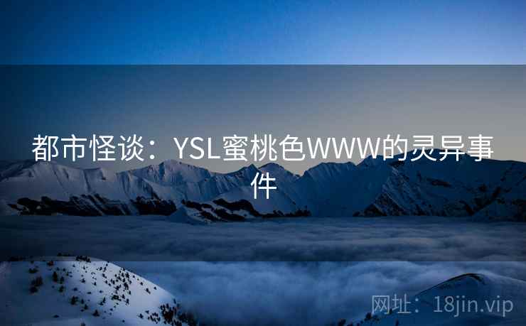 都市怪谈:YSL蜜桃色WWW的灵异事件