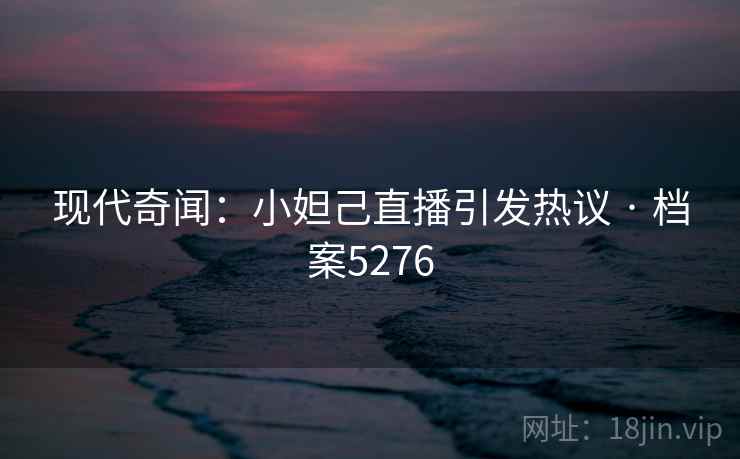 现代奇闻:小妲己直播引发热议 · 档案5276