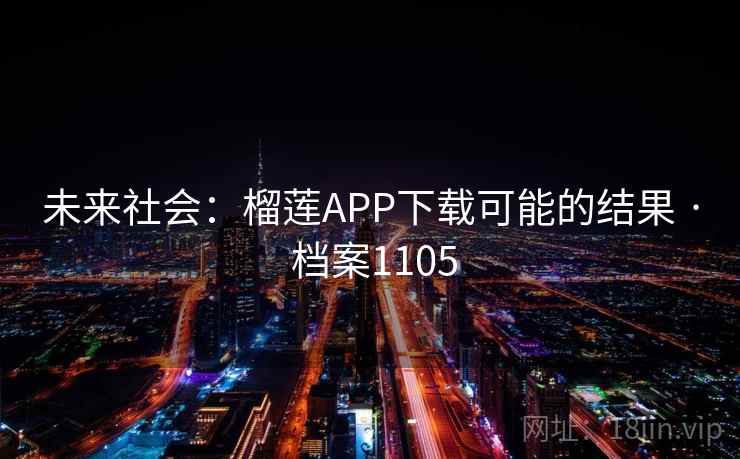 未来社会:榴莲APP下载可能的结果 · 档案1105