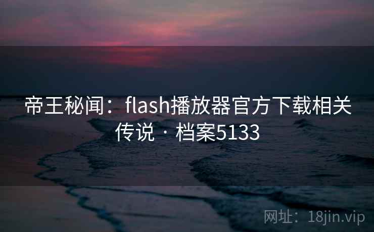 帝王秘闻:flash播放器官方下载相关传说 · 档案5133