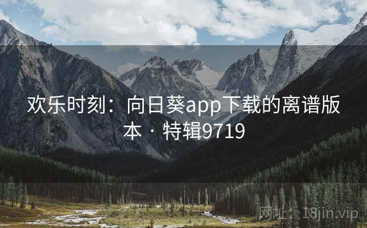 欢乐时刻:向日葵app下载的离谱版本 · 特辑9719
