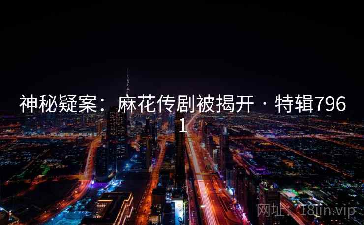 神秘疑案:麻花传剧被揭开 · 特辑7961