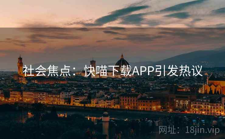 社会焦点:快喵下载APP引发热议