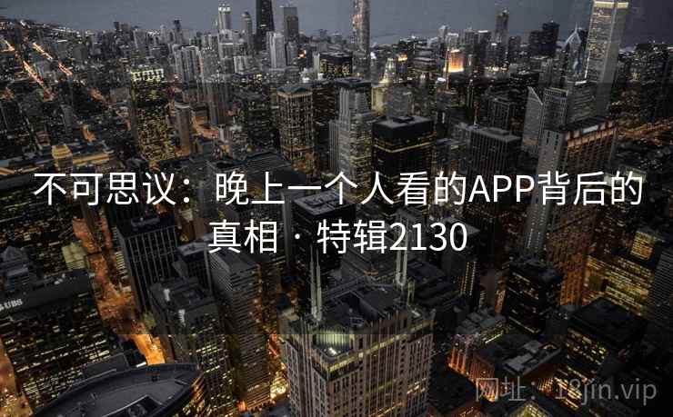 不可思议:晚上一个人看的APP背后的真相 · 特辑2130