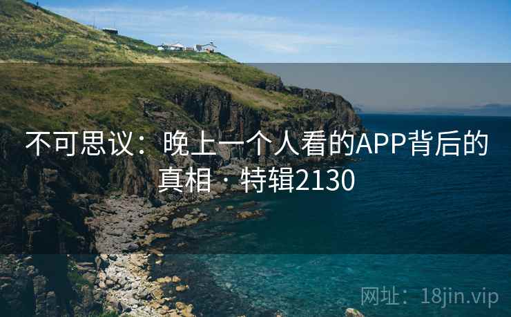 不可思议:晚上一个人看的APP背后的真相 · 特辑2130