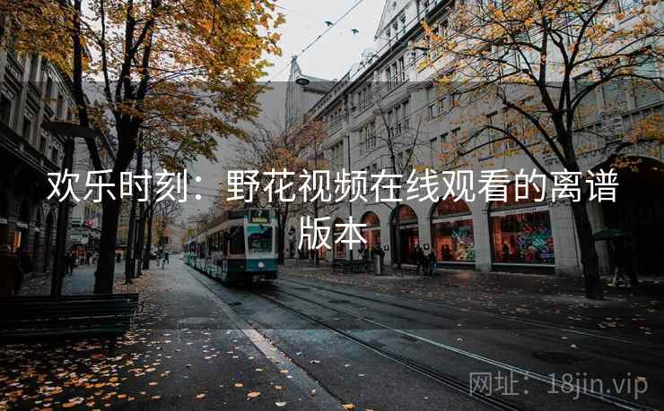 欢乐时刻:野花视频在线观看的离谱版本
