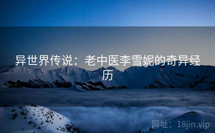 异世界传说:老中医李雪妮的奇异经历