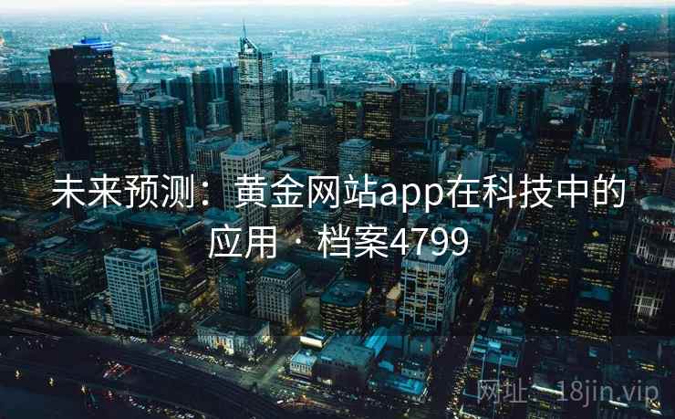 未来预测:黄金网站app在科技中的应用 · 档案4799