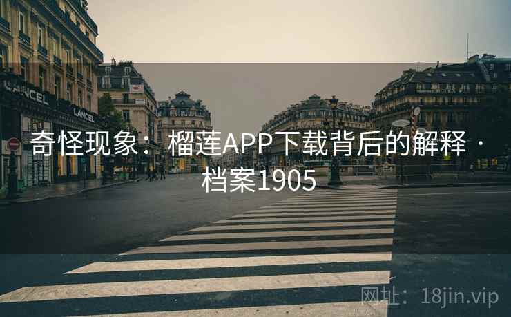 奇怪现象:榴莲APP下载背后的解释 · 档案1905
