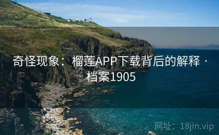 奇怪现象:榴莲APP下载背后的解释 · 档案1905