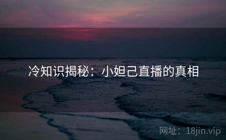 冷知识揭秘:小妲己直播的真相
