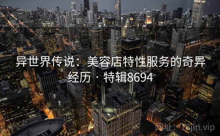 异世界传说:美容店特性服务的奇异经历 · 特辑8694