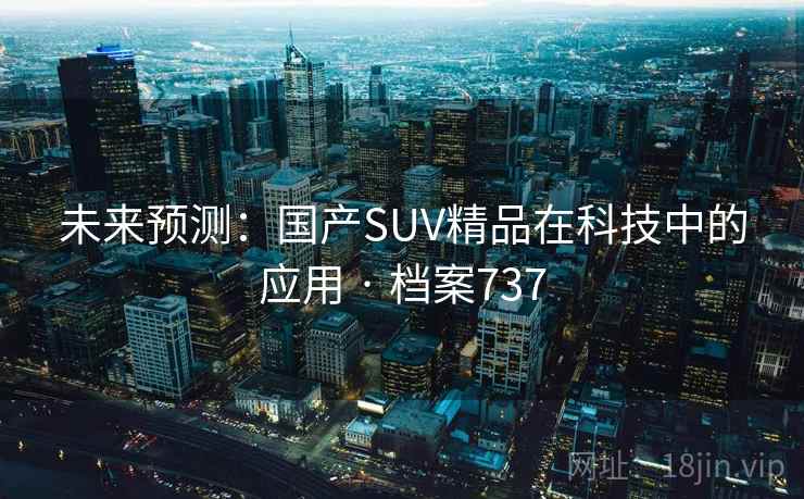 未来预测:国产SUV精品在科技中的应用 · 档案737