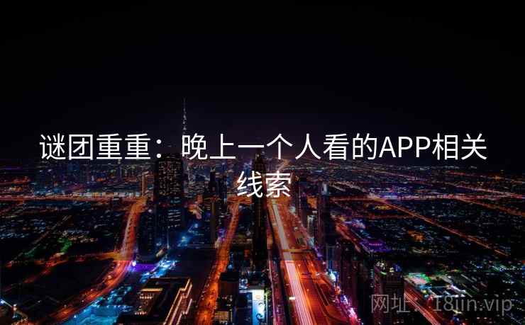 谜团重重:晚上一个人看的APP相关线索