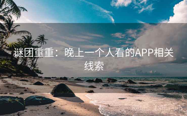 谜团重重:晚上一个人看的APP相关线索