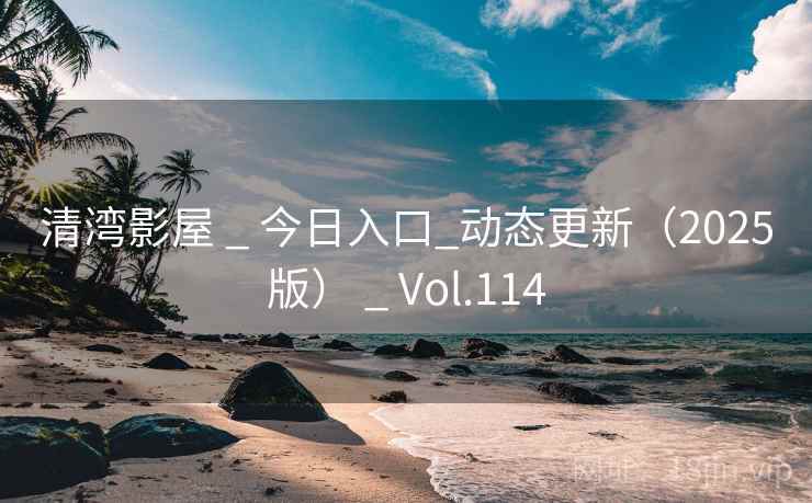 清湾影屋 _ 今日入口_动态更新(2025版) Vol.114 第1张 清湾影屋 _ 今日入口_动态更新(2025版) Vol.114 第1张
