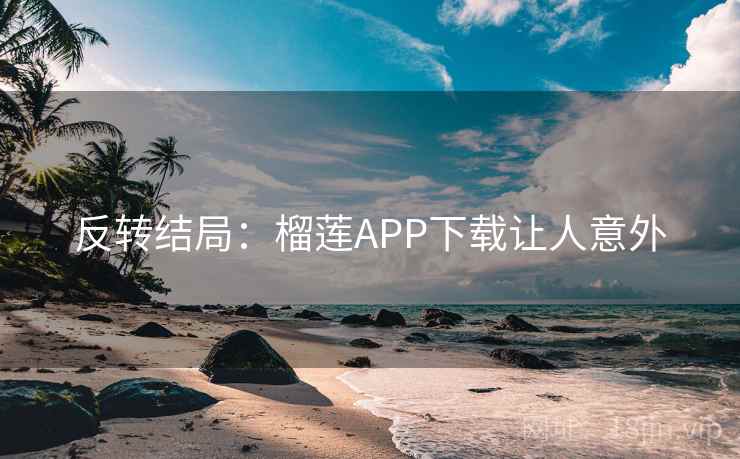 反转结局:榴莲APP下载让人意外