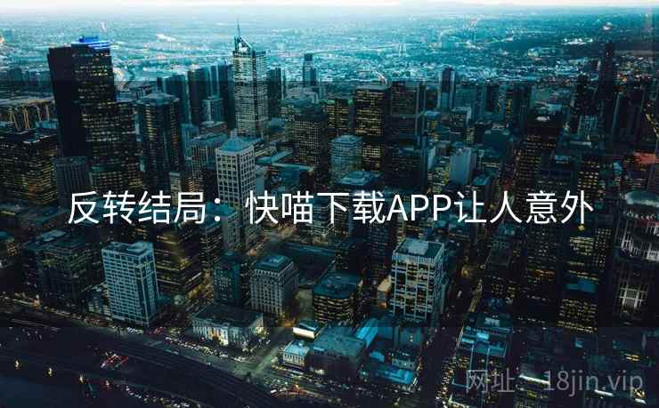 反转结局:快喵下载APP让人意外
