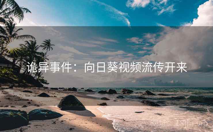 诡异事件：向日葵视频流传开来