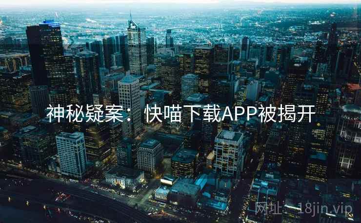 神秘疑案：快喵下载APP被揭开