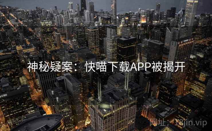 神秘疑案：快喵下载APP被揭开