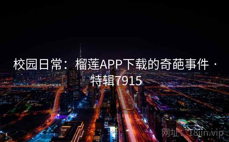 校园日常:榴莲APP下载的奇葩事件 · 特辑7915