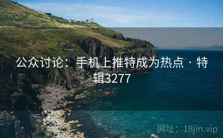 公众讨论:手机上推特成为热点 · 特辑3277