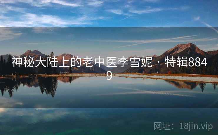 神秘大陆上的老中医李雪妮 · 特辑8849