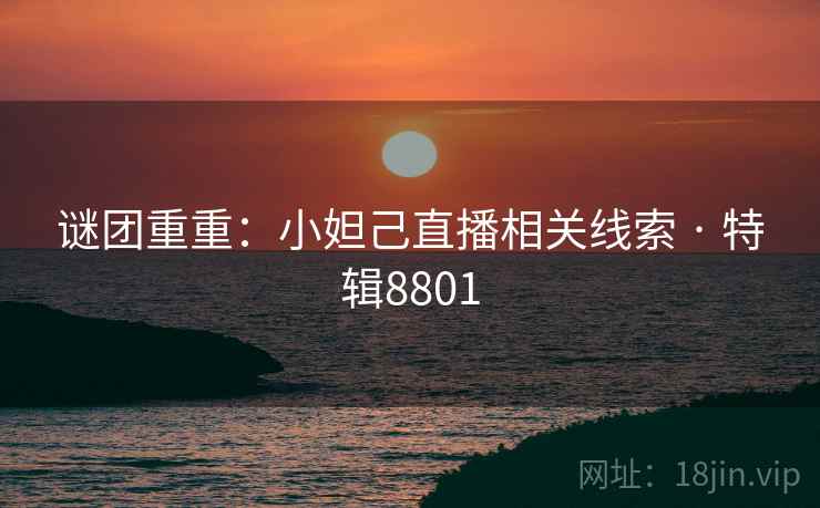 谜团重重：小妲己直播相关线索 · 特辑8801