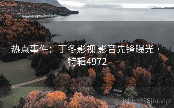 热点事件：丁冬影视 影音先锋曝光 · 特辑4972